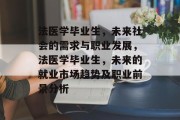 法医学毕业生，未来社会的需求与职业发展，法医学毕业生，未来的就业市场趋势及职业前景分析