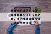 毕业后的迷茫与抉择—寻找自我价值的探索之路，迷茫找寻自我价值，毕业生路漫漫}