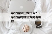 毕业后你还做什么？，毕业后的就业方向有哪些