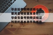 毕业后考教师资格证需要具备哪些基本条件？毕业生备考教师资格证所需的基本条件有哪些？
