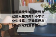 小学毕业生如何找到自己的人生方向？小学毕业生找路，正确路径与目标设定的重要性