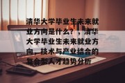清华大学毕业生未来就业方向是什么？，清华大学毕业生未来就业方向，技术与产业结合的复合型人才趋势分析