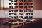 毕业后的几年里，我们是否曾经对职业生涯充满了迷茫和困惑？你是否曾经质疑自己的能力和才华，是否已经失去了对自我实现的热情和渴望？，迷茫与困惑，毕业后对职业生涯的反思