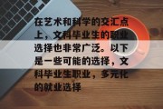 在艺术和科学的交汇点上，文科毕业生的职业选择也非常广泛。以下是一些可能的选择，文科毕业生职业，多元化的就业选择