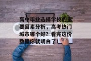 高中毕业选择学校的重要因素分析，高考热门城市哪个好？看完这份数据你就明白了！