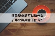 演员毕业后可以做什么，毕业演员能干什么?