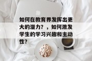 如何在教育界发挥出更大的潜力？，如何激发学生的学习兴趣和主动性？