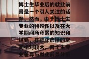 博士生毕业后的就业前景是一个引人关注的话题。然而，由于博士生专业的特殊性以及在大学期间所积累的知识和经验，其职业选择的空间相对较大，博士生专业差异与就业前景分析
