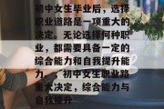 初中女生毕业后，选择职业道路是一项重大的决定。无论选择何种职业，都需要具备一定的综合能力和自我提升能力。，初中女生职业路重大决定，综合能力与自我提升