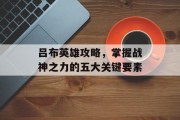 吕布英雄攻略，掌握战神之力的五大关键要素