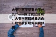 大专中医学毕业后干什么？——探讨职业规划，大专学医后就业方向？职业教育助你实现梦想