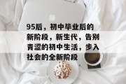 95后，初中毕业后的新阶段，新生代，告别青涩的初中生活，步入社会的全新阶段