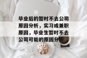 毕业后的暂时不去公司原因分析，实习或兼职原因，毕业生暂时不去公司可能的原因分析
