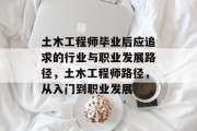 土木工程师毕业后应追求的行业与职业发展路径，土木工程师路径，从入门到职业发展