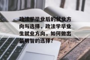 政法学毕业后的就业方向与选择，政法学毕业生就业方向，如何做出最明智的选择？