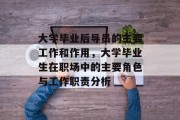 大学毕业后导员的主要工作和作用，大学毕业生在职场中的主要角色与工作职责分析