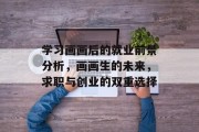 学习画画后的就业前景分析，画画生的未来，求职与创业的双重选择