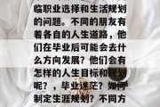 毕业的朋友们通常会面临职业选择和生活规划的问题。不同的朋友有着各自的人生道路，他们在毕业后可能会去什么方向发展？他们会有怎样的人生目标和规划呢？，毕业迷茫？如何制定生涯规划？不同方向？明确人生目标？