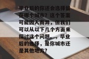 毕业后的你还会选择留在哪个城市？这个答案可能因人而异，但我们可以从以下几个方面来探讨这个问题。，毕业后的选择，是你城市还是其他地方?