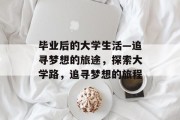 毕业后的大学生活—追寻梦想的旅途，探索大学路，追寻梦想的旅程