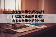 山东大学毕业后做啥好？就业难还是创业难？山东大学毕业后创业难吗？