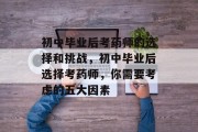 初中毕业后考药师的选择和挑战，初中毕业后选择考药师，你需要考虑的五大因素