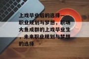上戏毕业后的选择——职业规划与梦想，职场大鱼成群的上戏毕业生，未来职业规划与梦想的选择