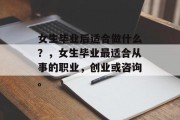 女生毕业后适合做什么？，女生毕业最适合从事的职业，创业或咨询。