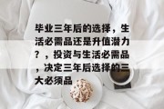 毕业三年后的选择，生活必需品还是升值潜力？，投资与生活必需品，决定三年后选择的三大必须品