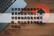 大学生毕业后参军可从事多种职业与岗位，大学生参加兵役有无限可能，可以从事多种职业与岗位