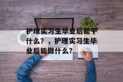 护理实习生毕业后能干什么？，护理实习生毕业后能做什么？