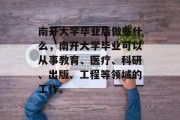 南开大学毕业后做些什么，南开大学毕业可以从事教育、医疗、科研、出版、工程等领域的工作。