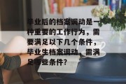 毕业后的档案调动是一种重要的工作行为，需要满足以下几个条件，毕业生档案调动，需满足哪些条件？