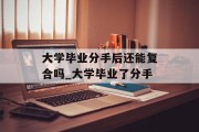 大学毕业分手后还能复合吗_大学毕业了分手