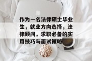 作为一名法律硕士毕业生，就业方向选择，法律顾问，求职必备的实用技巧与面试策略