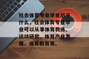 社会体育专业毕业后干什么，社会体育专业毕业可以从事体育教练、运动研究、体育产业发展、体育教育等。