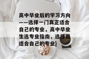 高中毕业后的学习方向——选择一门真正适合自己的专业，高中毕业生选专业指南，选择最适合自己的专业}