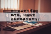 为00后毕业生开启职场之路，00后新生，开启职场新旅程的你们!