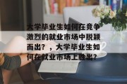 大学毕业生如何在竞争激烈的就业市场中脱颖而出？，大学毕业生如何在就业市场上胜出？