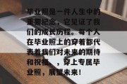 毕业照是一件人生中的重要纪念，它见证了我们的成长历程。每个人在毕业照上的穿着都代表着我们对未来的期待和祝福。，穿上专属毕业照，展望未来！