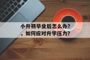 小升初毕业后怎么办？，如何应对升学压力？