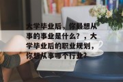 大学毕业后，你最想从事的事业是什么？，大学毕业后的职业规划，你想从事哪个行业?