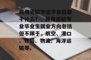 民用运输专业毕业后都干什么？，民用运输专业毕业生就业方向包括但不限于，航空、港口、铁路、物流、海洋运输等。