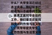 毕业后的学生还在做些什么？大学生活已经过去了大半，他们似乎已经成为一个成熟的个体，而真正面对毕业后的工作，他们是否还能找到生活的热情与意义呢？，大学毕业大学生，工作热情与生活意义探索