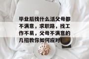 毕业后找什么活父母都不满意，求职路，找工作不易，父母不满意的几招教你如何应对！