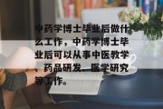 中药学博士毕业后做什么工作，中药学博士毕业后可以从事中医教学、药品研发、医学研究等工作。