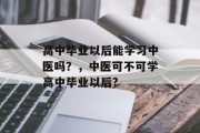 高中毕业以后能学习中医吗？，中医可不可学高中毕业以后?