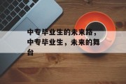 中专毕业生的未来路，中专毕业生，未来的舞台