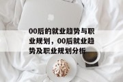 00后的就业趋势与职业规划，00后就业趋势及职业规划分析