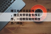理工大学毕业后找工作，理工大学毕业生找工作，一招教你如何抓住热门岗位
